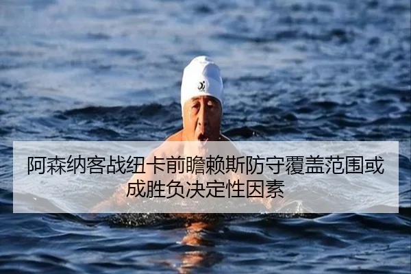 阿森纳客战纽卡前瞻赖斯防守覆盖范围或成胜负决定性因素