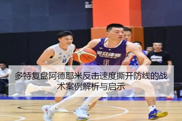 多特复盘阿德耶米反击速度撕开防线的战术案例解析与启示