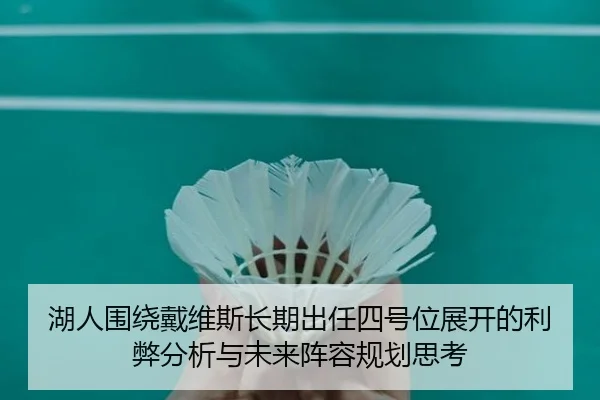 湖人围绕戴维斯长期出任四号位展开的利弊分析与未来阵容规划思考