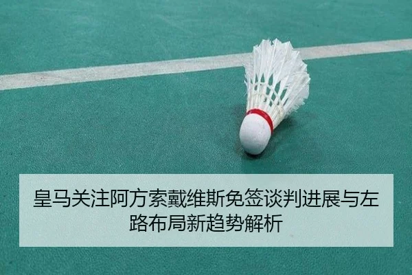 皇马关注阿方索戴维斯免签谈判进展与左路布局新趋势解析
