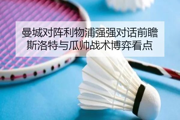 曼城对阵利物浦强强对话前瞻 斯洛特与瓜帅战术博弈看点