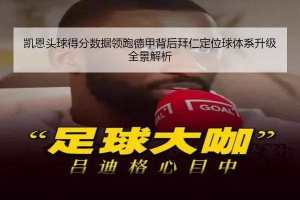 凯恩头球得分数据领跑德甲背后拜仁定位球体系升级全景解析