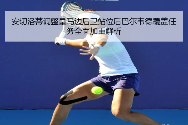 安切洛蒂调整皇马边后卫站位后巴尔韦德覆盖任务全面加重解析